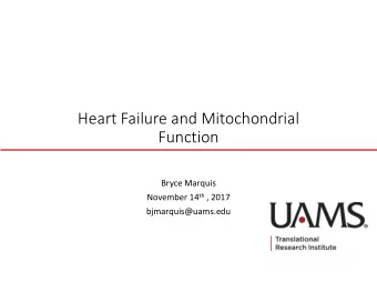 Heart Failure and Mitochondrial  Function  Bryce Marquis November 14 th , 2017  bjmarquis@uams.edu