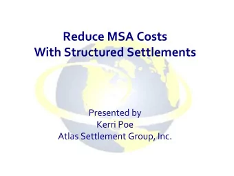Reduce MSA Costs  With Structured Settlements  Presented by  Kerri Poe  Atlas Settlement Group,