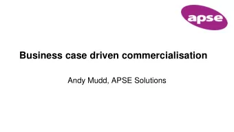 Business case driven commercialisation  Andy Mudd, APSE Solutions  So what is a business case?