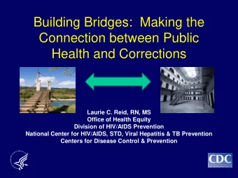 Building Bridges:  Making the  Connection between Public Health and Corrections  Laurie C. Reid,