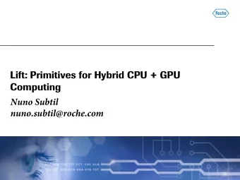 Lift: Primitives for Hybrid CPU + GPU  Computing  Nuno Subtil  nuno.subtil@roche.com  Lift in One