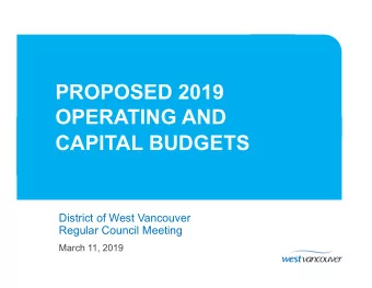 PROPOSED 2019  OPERATING AND  CAPITAL BUDGETS  District of West Vancouver  Regular Council Meeting