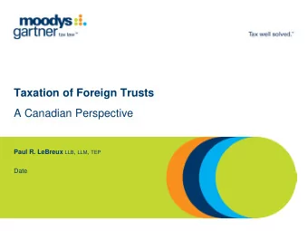 Taxation of Foreign Trusts  A Canadian Perspective Paul R. LeBreux LLB , LLM , TEP  Date  Taxation