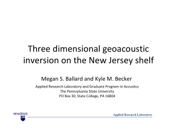 Three dimensional geoacoustic  inversion on the New Jersey shelf  Megan S. Ballard and Kyle M.