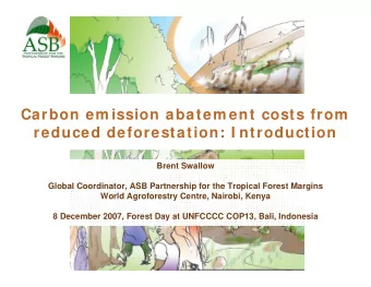 Carbon em ission abatem ent costs from  reduced deforestation: I ntroduction  Brent Swallow  Global
