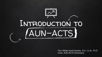 Introduction to  AUN-ACTS  Prof. Melda Kamil Ariadno, S.H., LL.M., Ph.D  Chair, AUN-ACTS