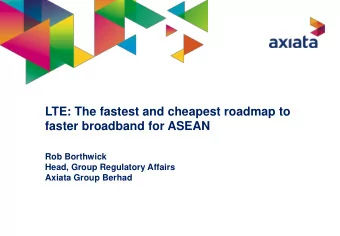 LTE: The fastest and cheapest roadmap to  faster broadband for ASEAN  Rob Borthwick  Head, Group