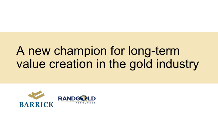 a new champion for long term value creation in the gold