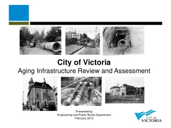 City of Victoria  Aging Infrastructure Review and Assessment  Presented by  Engineering and Public