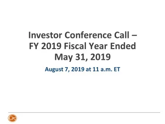 Investor Conference Call   FY 2019 Fiscal Year Ended  May 31, 2019  August 7, 2019 at 11 a.m. ET