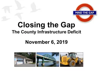 Closing the Gap  The County Infrastructure Deficit  November 6, 2019  Challenges Faced by