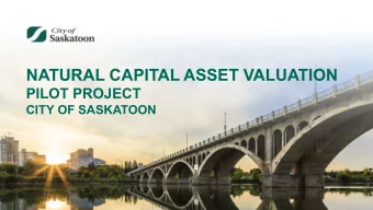 NATURAL CAPITAL ASSET VALUATION  PILOT PROJECT  CITY OF SASKATOON  Presentation Overview  1.