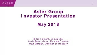 Aster Group  I nvestor Presentation  May 2 0 1 8  Bjorn Howard, Group CEO Chris Benn, Group Finance