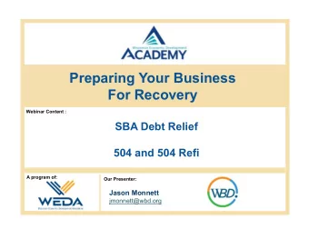 Preparing Your Business  For Recovery  Webinar Content :  SBA Debt Relief  504 and 504 Refi  A