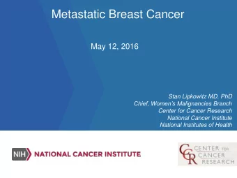 Metastatic Breast Cancer  May 12, 2016  Stan Lipkowitz MD. PhD  Chief, Womens Malignancies