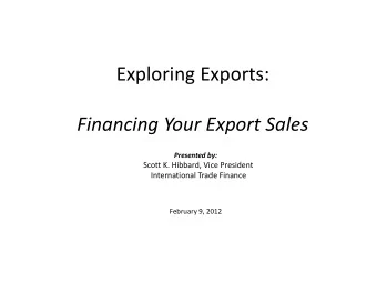 Exploring Exports: Financing Your Export Sales Presented by: Scott K. Hibbard, Vice President
