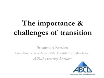 The importance &amp;  challenges of  transition  Susannah Rowles  Consultant Pennine Acute NHS
