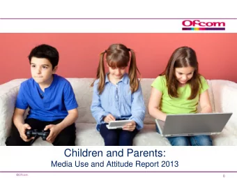 Children and Parents:  Media Use and Attitude Report 2013  0  Children and Parents: media use and