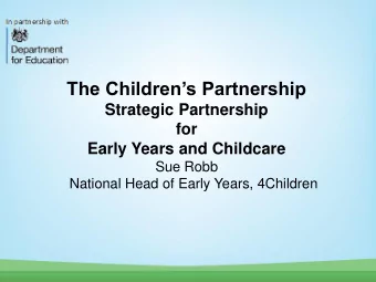 The Childrens Partnership  Strategic Partnership  for  Early Years and Childcare  Sue Robb