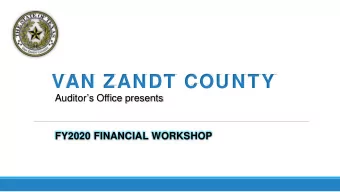 VAN ZANDT COUNTY  Auditors Office presents  FY2020 FINANCIAL WORKSHOP  TOPICS OF DISCUSSION  Van