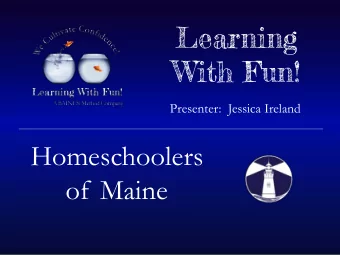 Learning  With Fun!  Presenter:  Jessica Ireland  Homeschoolers  of Maine T O START HERE IS A
