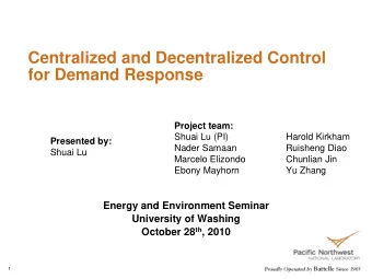 Centralized and Decentralized Control  for Demand Response  Project team:  Shuai Lu (PI)  Harold