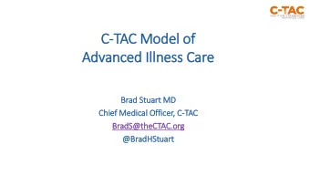 C-TAC Model of  Advanced Il  Illness Care  Br  Brad St  Stuart MD  Chie  ief Medic  ical  l Office