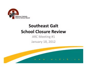 Southeast Galt School Closure Review ARC Meeting #1 January 18, 2012 Presentation Outline