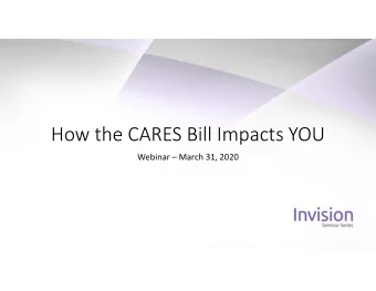 How the CARES Bill Impacts YOU  Webinar  March 31, 2020  The information on this webinar is