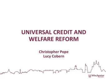 UNIVERSAL CREDIT AND  WELFARE REFORM  Christopher Pope  Lucy Cobern  UC  UC AND  D WELF  LFARE  RE