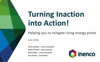 Turning Inaction  into Action!  Helping you to mitigate rising energy prices  June 2018  Kevin