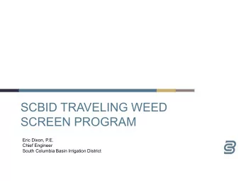 SCBID TRAVELING WEED  SCREEN PROGRAM  Eric Dixon, P.E.  Chief Engineer  South Columbia Basin