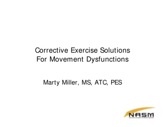 Corrective Exercise Solutions  For Movement Dysfunctions  Marty Miller, MS, ATC, PES  Objectives