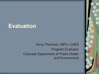 Evaluation  Kerry Thomson, MPH, CHES  Program Evaluator  Colorado Department of Public Health  and