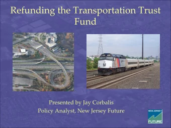 Refunding the Transportation Trust  Fund  Presented by Jay Corbalis  Policy Analyst, New Jersey
