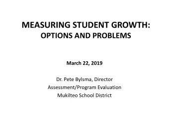 MEASURING STUDENT GROWTH:  OPTIONS AND PROBLEMS  March 22, 2019  Dr. Pete Bylsma, Director