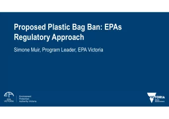 Proposed Plastic Bag Ban: EPAs  Regulatory Approach  Simone Muir, Program Leader, EPA Victoria
