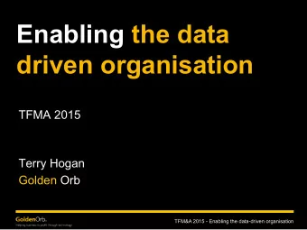 Enabling the data  driven organisation  TFMA 2015  Terry Hogan  Golden Orb  TFM&amp;A 2015 -