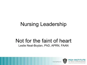 Nursing Leadership  Not for the faint of heart  Leslie Neal-Boylan, PhD, APRN, FAAN  www.mghihp.edu