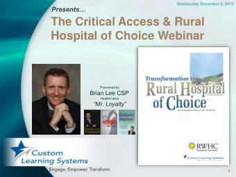 The Critical Access &amp; Rural  Hospital of Choice Webinar  Presented by  Brian Lee CSP
