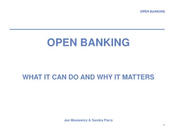 OPEN BANKING  WHAT IT CAN DO AND WHY IT MATTERS  Jan Mosiewicz &amp; Sandra Parry  1  FIRST A BIT