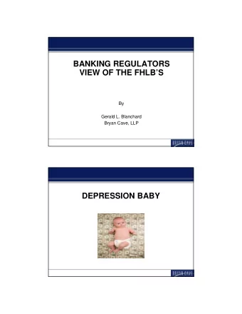 BANKING REGULATORS  VIEW OF THE FHLBS  By  Gerald L. Blanchard  Bryan Cave, LLP  DEPRESSION BABY