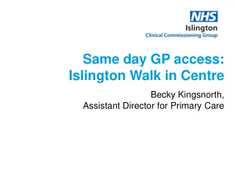 Same day GP access:  Islington Walk in Centre  Becky Kingsnorth,  Assistant Director for Primary