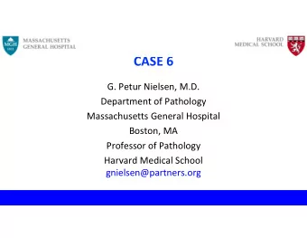 CASE 6  G. Petur Nielsen, M.D.  Department of Pathology  Massachusetts General Hospital  Boston, MA