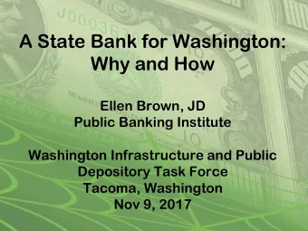 A State Bank for Washington:  Why and How  Ellen Brown, JD  Public Banking Institute  Washington