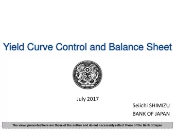 Yield Curve Control and Balance Sheet  July 2017  Seiichi SHIMIZU  BANK OF JAPAN  The views