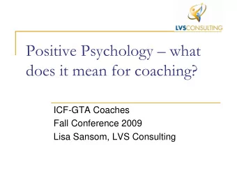 Positive Psychology  what  does it mean for coaching?  ICF-GTA Coaches  Fall Conference 2009