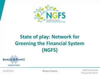 State of play: Network for  Greening the Financial System  (NGFS)  NGFS Secretariat  04/04/2019