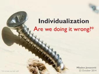 Individualization A re we doing it wrong?* Mladen Jovanovi   22 October 2014  * Or at least not