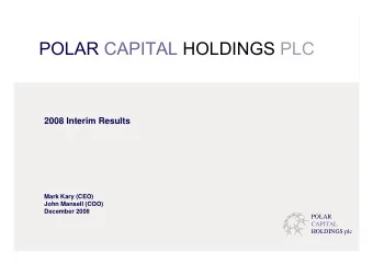 POLAR CAPITAL HOLDINGS PLC  2008 Interim Results  Mark Kary (CEO)  John Mansell (COO)  December